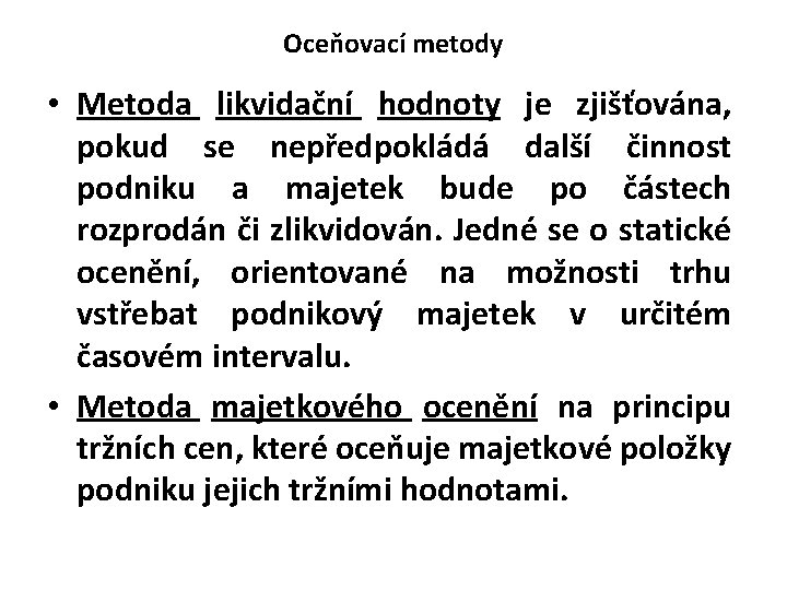 Oceňovací metody • Metoda likvidační hodnoty je zjišťována, pokud se nepředpokládá další činnost podniku