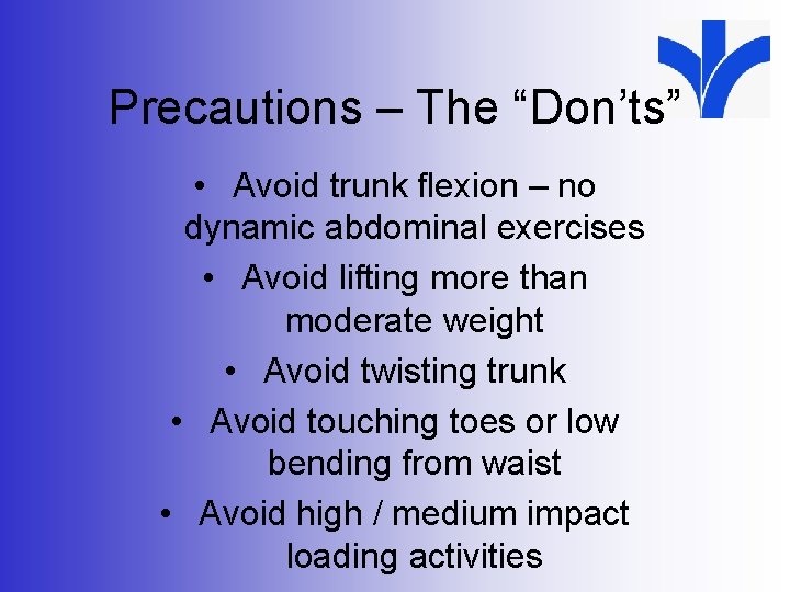 Precautions – The “Don’ts” • Avoid trunk flexion – no dynamic abdominal exercises •