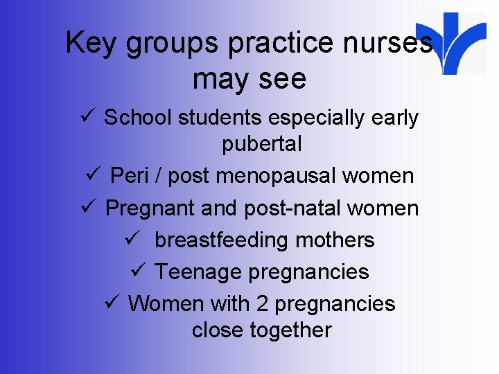 Key groups practice nurses may see ü School students especially early pubertal ü Peri
