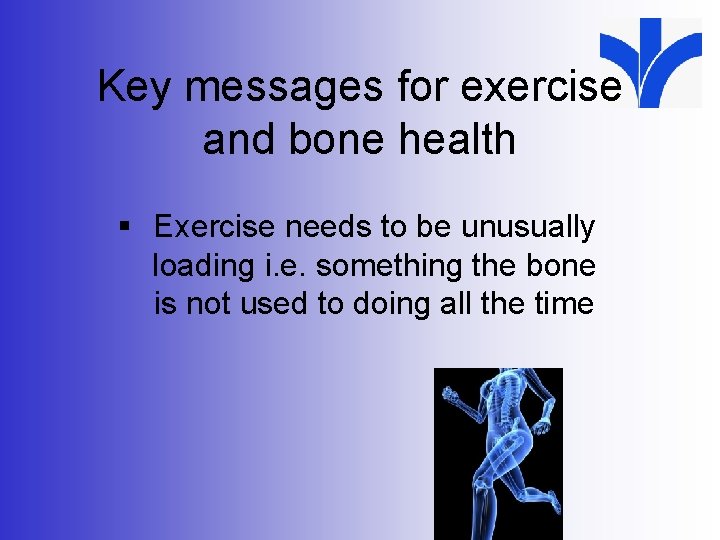 Key messages for exercise and bone health § Exercise needs to be unusually loading