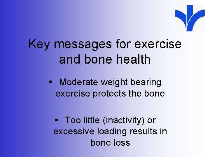 Key messages for exercise and bone health § Moderate weight bearing exercise protects the