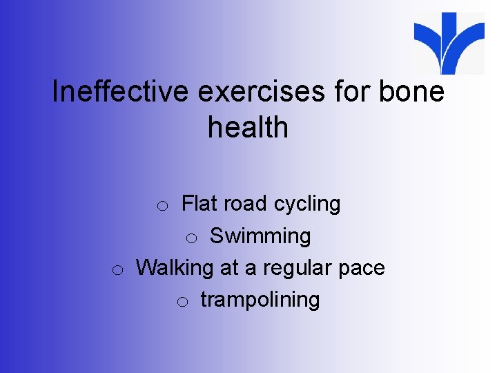 Ineffective exercises for bone health o Flat road cycling o Swimming o Walking at