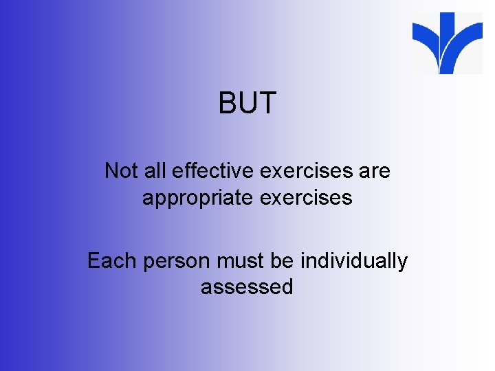 BUT Not all effective exercises are appropriate exercises Each person must be individually assessed
