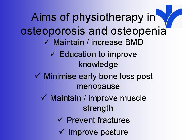 Aims of physiotherapy in osteoporosis and osteopenia ü Maintain / increase BMD ü Education