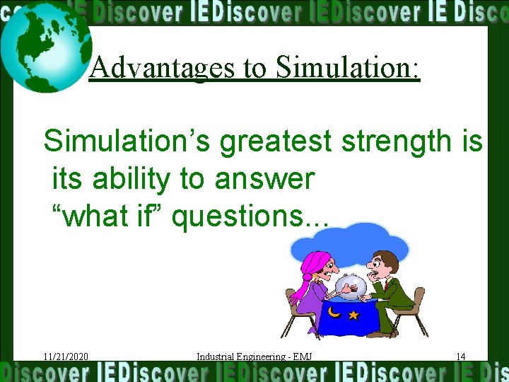 Advantages to Simulation: Simulation’s greatest strength is its ability to answer “what if” questions.