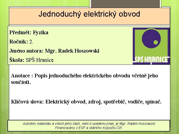 Jednoduchý elektrický obvod Předmět: Fyzika Ročník: 2. Jméno autora: Mgr. Radek Hoszowski Škola: SPŠ