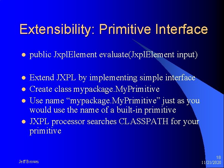 Extensibility: Primitive Interface l public Jxpl. Element evaluate(Jxpl. Element input) l Extend JXPL by