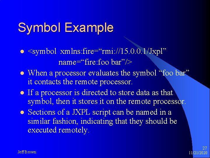 Symbol Example l l <symbol xmlns: fire=“rmi: //15. 0. 0. 1/Jxpl” name=“fire: foo bar”/>