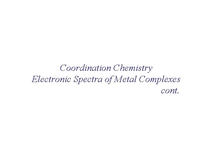 Coordination Chemistry Electronic Spectra of Metal Complexes cont. 