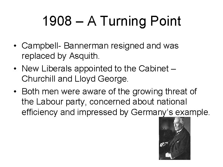 1908 – A Turning Point • Campbell- Bannerman resigned and was replaced by Asquith.