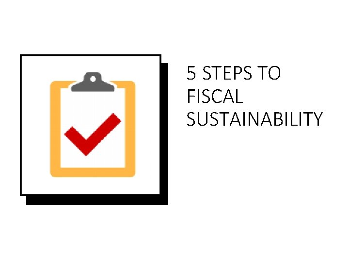 5 STEPS TO FISCAL SUSTAINABILITY 