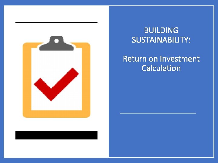BUILDING SUSTAINABILITY: Return on Investment Calculation 
