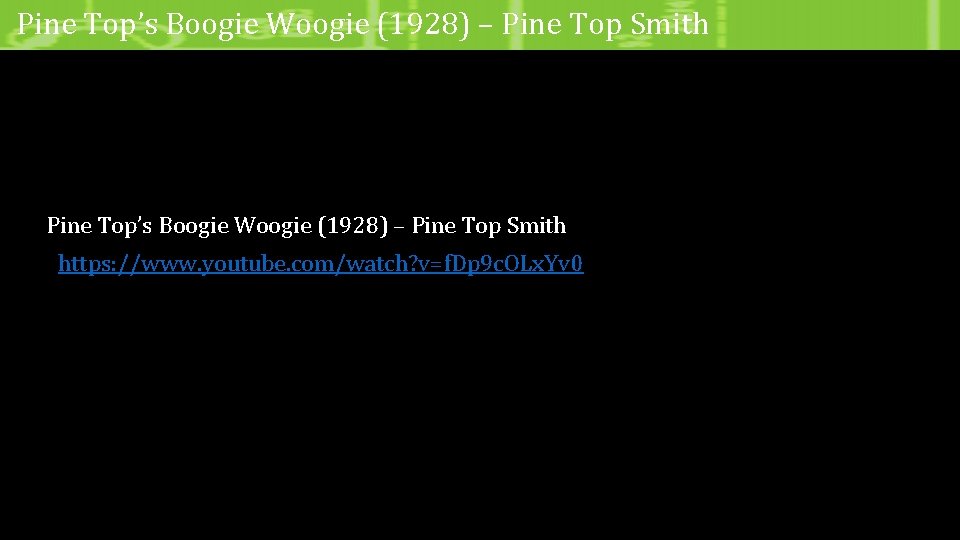 Pine Top’s Boogie Woogie (1928) – Pine Top Smith https: //www. youtube. com/watch? v=f.