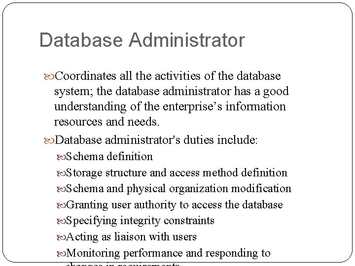 Database Administrator Coordinates all the activities of the database system; the database administrator has