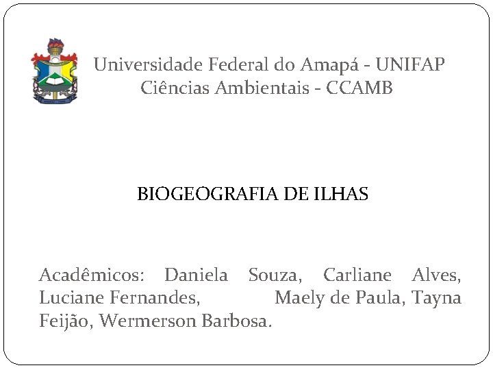 Universidade Federal do Amapá - UNIFAP Ciências Ambientais - CCAMB BIOGEOGRAFIA DE ILHAS Acadêmicos: