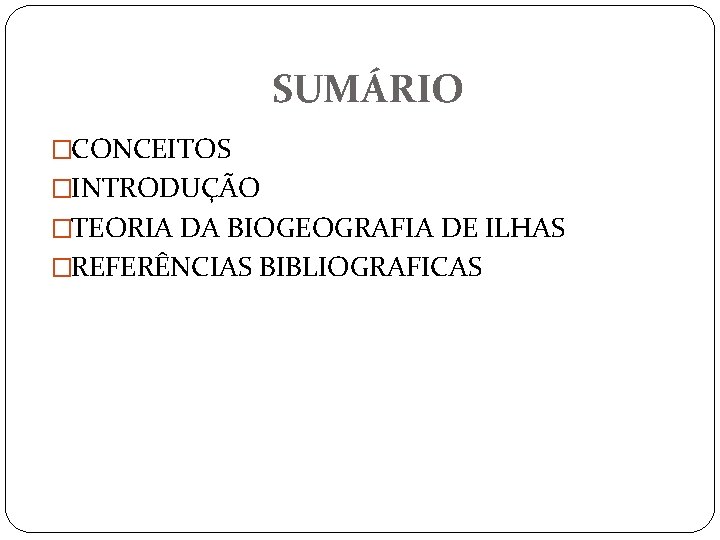 SUMÁRIO �CONCEITOS �INTRODUÇÃO �TEORIA DA BIOGEOGRAFIA DE ILHAS �REFERÊNCIAS BIBLIOGRAFICAS 