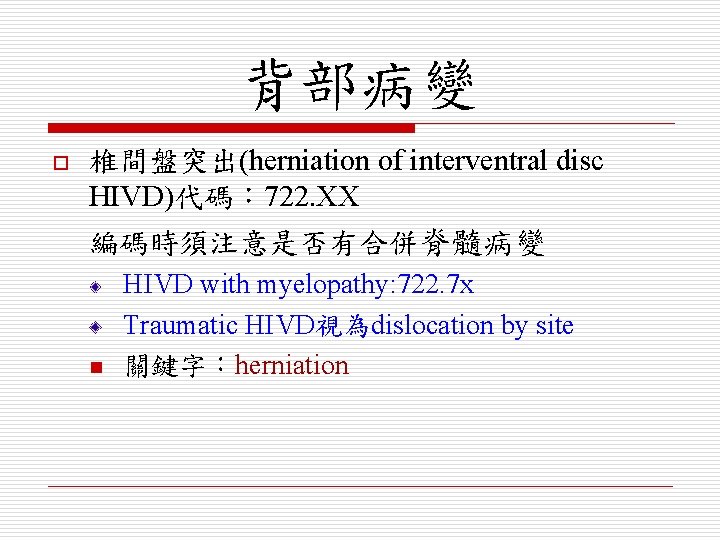 背部病變 o 椎間盤突出(herniation of interventral disc HIVD)代碼： 722. XX 編碼時須注意是否有合併脊髓病變 n HIVD with myelopathy:
