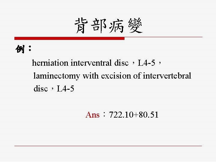 背部病變 例： herniation interventral disc，L 4 -5， laminectomy with excision of intervertebral disc，L 4