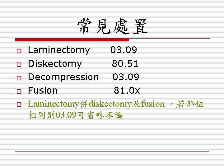 常見處置 o o o Laminectomy 03. 09 Diskectomy 80. 51 Decompression 03. 09 Fusion