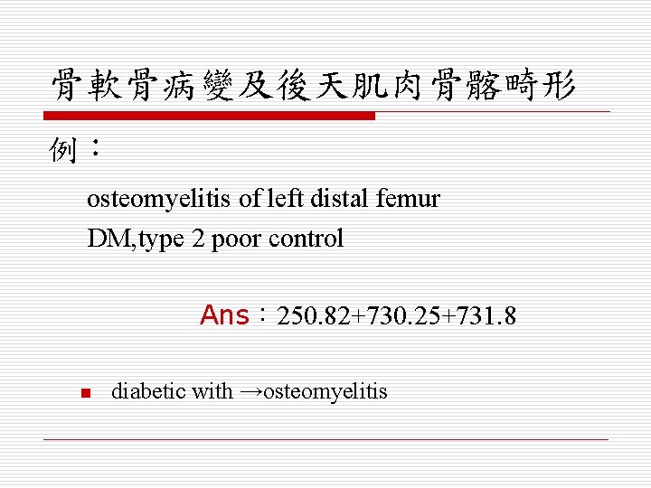 骨軟骨病變及後天肌肉骨髂畸形 例： osteomyelitis of left distal femur DM, type 2 poor control Ans： 250.