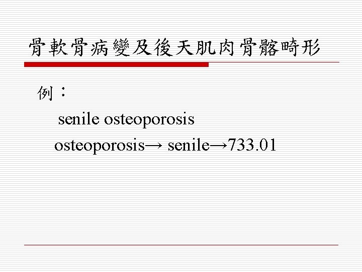 骨軟骨病變及後天肌肉骨髂畸形 例： senile osteoporosis→ senile→ 733. 01 