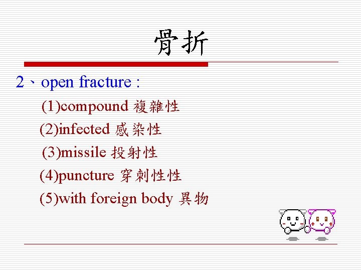 骨折 2、open fracture : (1)compound 複雜性 (2)infected 感染性 (3)missile 投射性 (4)puncture 穿刺性性 (5)with foreign