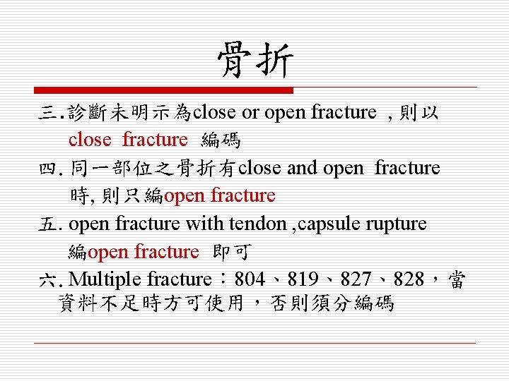 骨折 三. 診斷未明示為close or open fracture , 則以 close fracture 編碼 四. 同一部位之骨折有close and