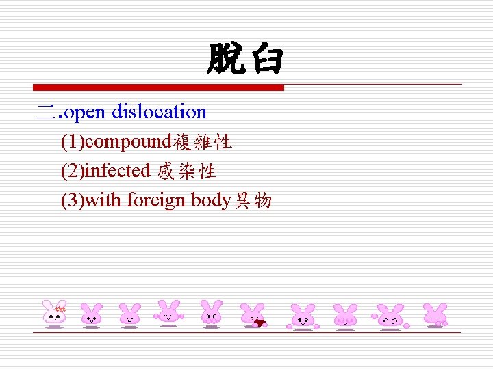 脫臼 二. open dislocation (1)compound複雜性 (2)infected 感染性 (3)with foreign body異物 