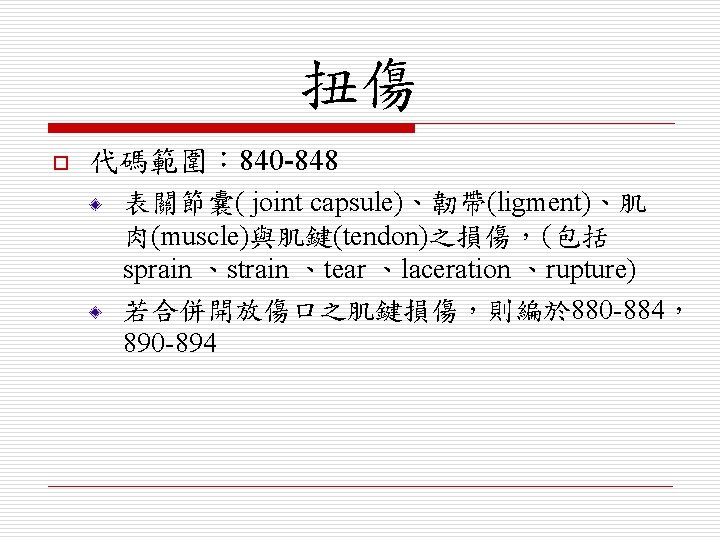 扭傷 o 代碼範圍： 840 -848 表關節囊( joint capsule)、韌帶(ligment)、肌 肉(muscle)與肌鍵(tendon)之損傷，(包括 sprain 、strain 、tear 、laceration 、rupture)