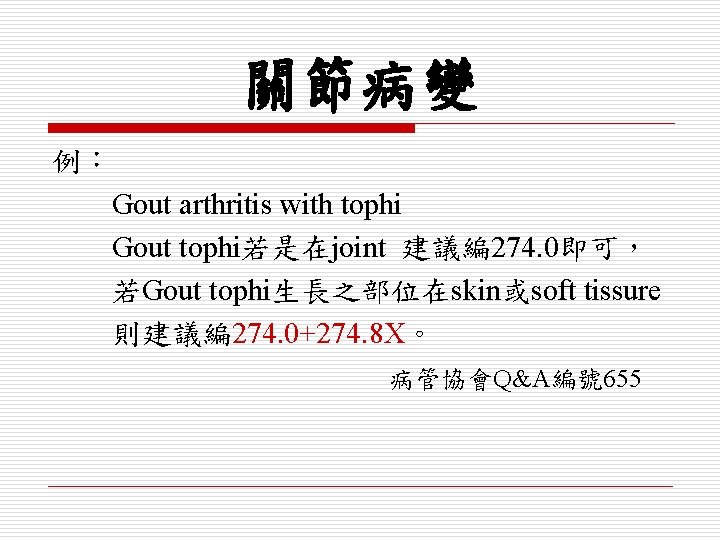 關節病變 例： Gout arthritis with tophi Gout tophi若是在joint 建議編 274. 0即可， 若Gout tophi生長之部位在skin或soft tissure