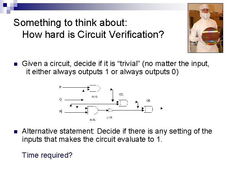 Something to think about: How hard is Circuit Verification? n Given a circuit, decide