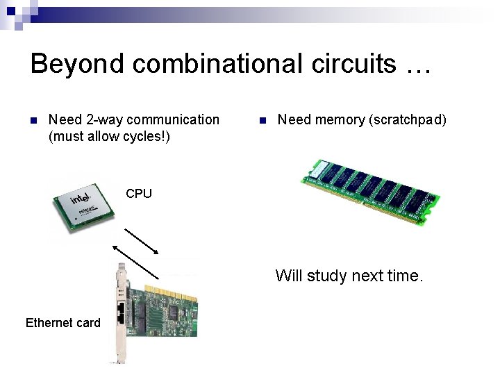 Beyond combinational circuits … n Need 2 -way communication (must allow cycles!) n Need