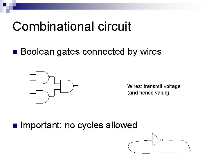Combinational circuit n Boolean gates connected by wires Wires: transmit voltage (and hence value)