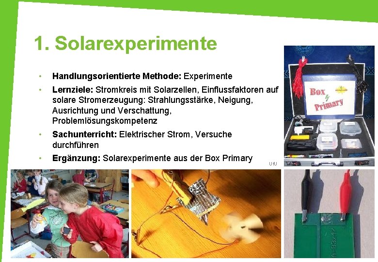 1. Solarexperimente • • Handlungsorientierte Methode: Experimente • Sachunterricht: Elektrischer Strom, Versuche durchführen •