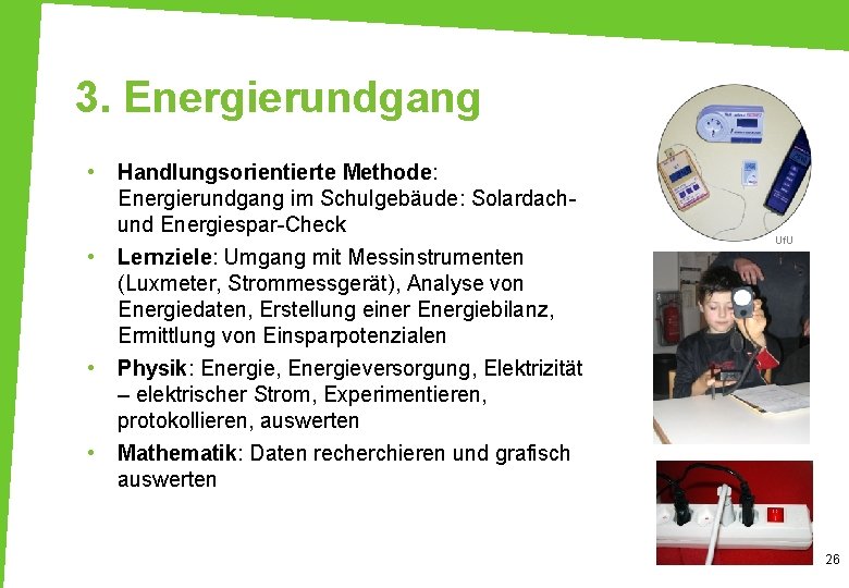 3. Energierundgang • • Handlungsorientierte Methode: Energierundgang im Schulgebäude: Solardachund Energiespar-Check Lernziele: Umgang mit