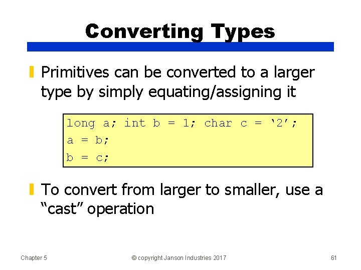 Converting Types ▮ Primitives can be converted to a larger type by simply equating/assigning