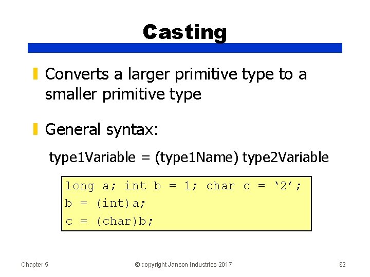 Casting ▮ Converts a larger primitive type to a smaller primitive type ▮ General