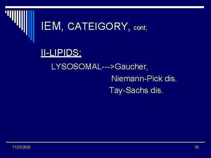 IEM, CATEIGORY, cont; II-LIPIDS: LYSOSOMAL--->Gaucher, Niemann-Pick dis. Tay-Sachs dis. 11/21/2020 16 