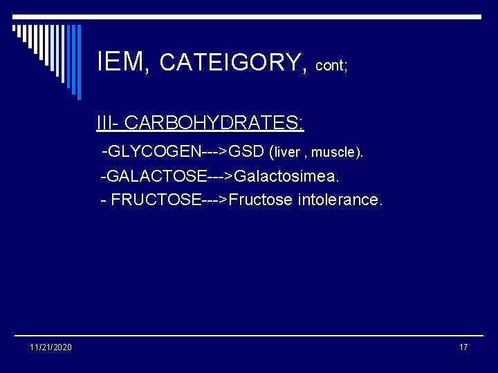 IEM, CATEIGORY, cont; III- CARBOHYDRATES: -GLYCOGEN--->GSD (liver , muscle). -GALACTOSE--->Galactosimea. - FRUCTOSE--->Fructose intolerance. 11/21/2020