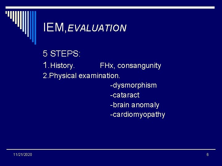 IEM, EVALUATION 5 STEPS: 1. History. FHx, consangunity 2. Physical examination. -dysmorphism -cataract -brain