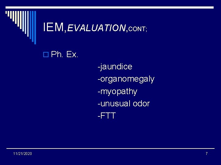 IEM, EVALUATION, CONT; o Ph. Ex. -jaundice -organomegaly -myopathy -unusual odor -FTT 11/21/2020 7