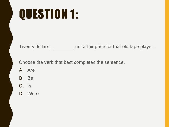 QUESTION 1: Twenty dollars _____ not a fair price for that old tape player.
