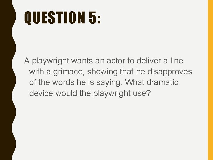 QUESTION 5: A playwright wants an actor to deliver a line with a grimace,