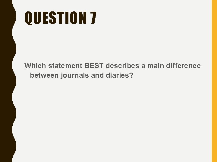 QUESTION 7 Which statement BEST describes a main difference between journals and diaries? 