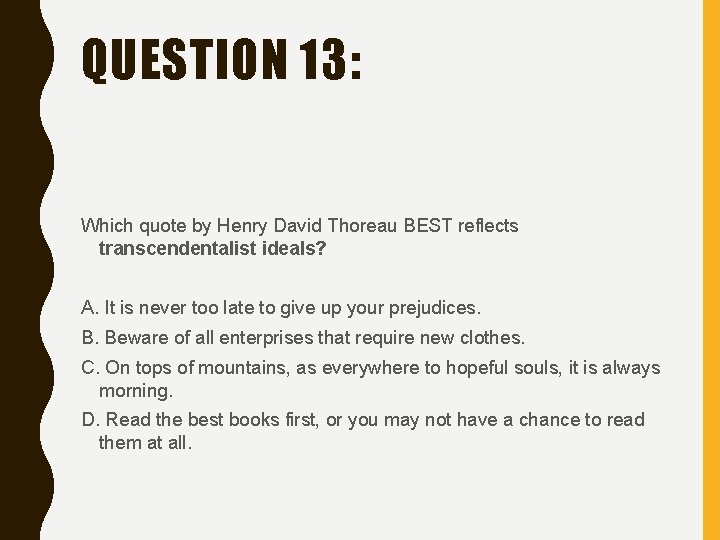 QUESTION 13: Which quote by Henry David Thoreau BEST reflects transcendentalist ideals? A. It