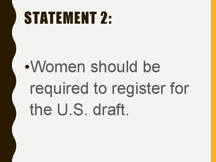 STATEMENT 2: • Women should be required to register for the U. S. draft.