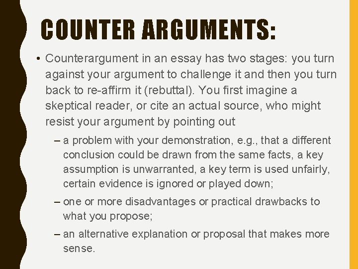 COUNTER ARGUMENTS: • Counterargument in an essay has two stages: you turn against your