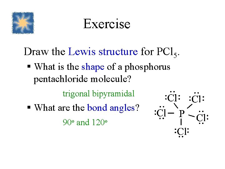 Exercise Draw the Lewis structure for PCl 5. § What is the shape of