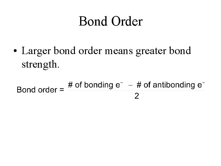 Bond Order • Larger bond order means greater bond strength. 