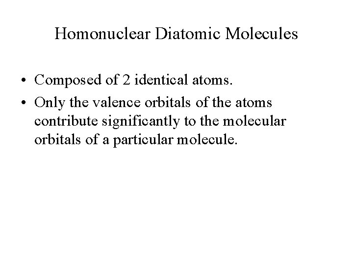Homonuclear Diatomic Molecules • Composed of 2 identical atoms. • Only the valence orbitals